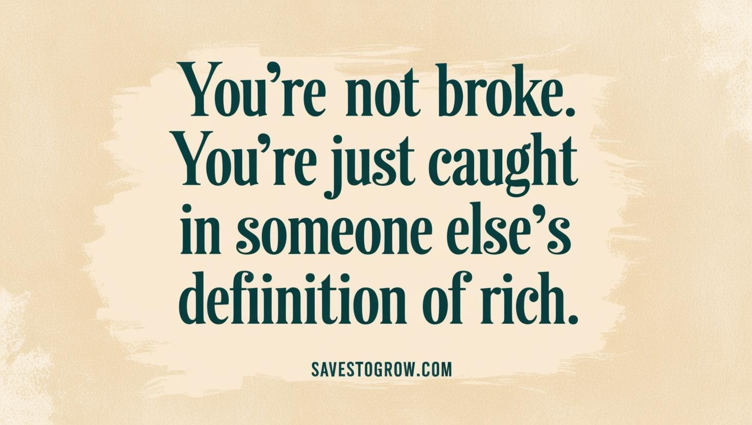 You’re not broke You’re just caught in someone else’s definition of rich